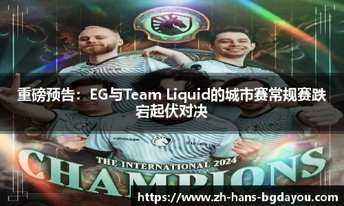 重磅预告：EG与Team Liquid的城市赛常规赛跌宕起伏对决